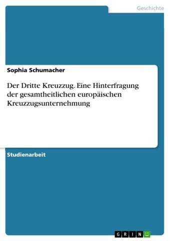 Der Dritte Kreuzzug. Eine Hinterfragung Der Gesamtheitlichen Europischen Kreuzzugsunternehmung Schumacher, Sophia Grın Verlag