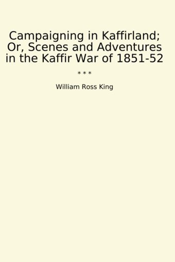 Campaigning In Kaffirland; Or, Scenes And Adventures In The Kaffir War Of 1851-52 (Classic Books) William Ross King Lettel Books