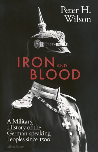Iron And Blooda Military History Of The German-Speaking Peoples Since 1500 Wilson, Peter H. Allen Lane