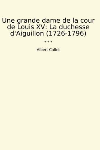 Une Grande Dame De La Cour De Louis Xvla Duchesse D'Aiguillon (1726-1796) (Classic Books) Albert Callet Lettel Books