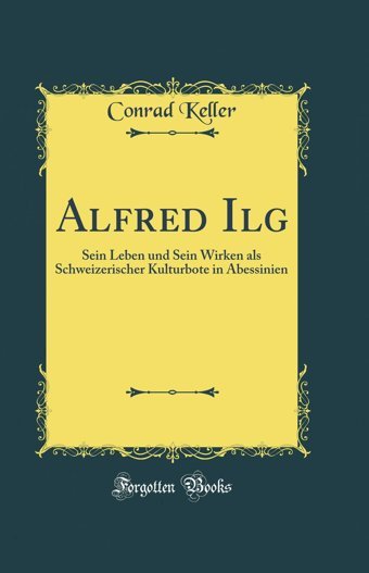 Alfred IlgseIn Leben Und SeIn Wirken Als Schweizerischer Kulturbote In Abessinien (Classic Reprint) Keller, Conrad Forgotten Books