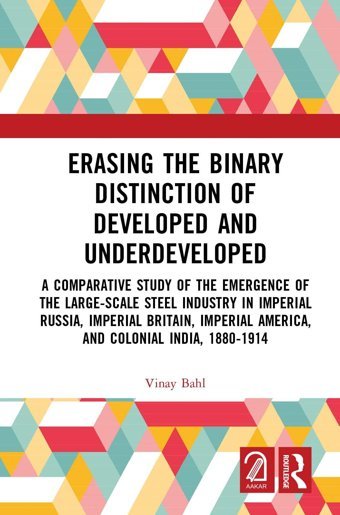 Erasing The Binary Distinction Of Developed And Underdevelopeda Comparative Study Of The Emergence Of The Large-Scale Steel Industry In Imperial America, And Colonial India, 1880-1914 Bahl, Vinay Routledge