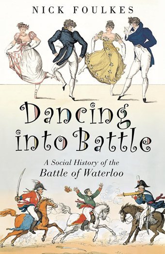 Dancing İnto Battlea Social History Of The Battle Of Waterloo Foulkes, Nicholas Weidenfeld & Nicolson