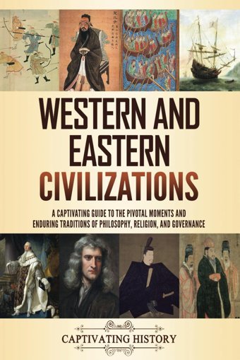 Western And Eastern Civilizationsa Captivating Guide To The Pivotal Moments And Enduring Traditions Of Philosophy, Religion, And Governance (Empires In History) History, Captivating Captivating History