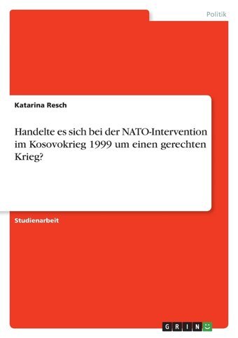 Handelte Es Sich Bei Der Nato-Intervention İm Kosovokrieg 1999 Um Einen Gerechten Krieg? Resch, Katarina Grın Verlag