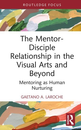 The Mentor-Disciple Relationship In The Visual Arts And Beyondmentoring As Human Nurturing A. Laroche, Gaetano Routledge