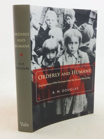 Orderly And Humanethe Expulsion Of The Germans After The Second World War Douglas, R. M. Yale University Press