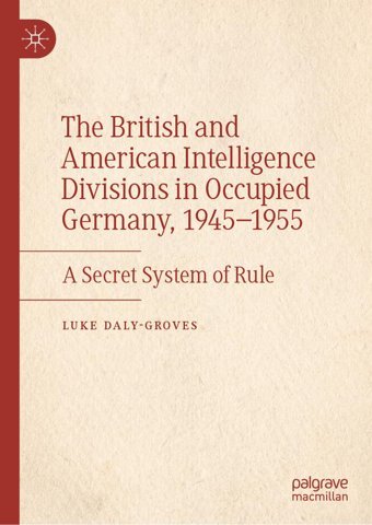 The British And American Intelligence Divisions In Occupied Germany, 19451955A Secret System Of Rule Daly-Groves, Luke Palgrave Macmillan