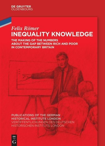 Inequality Knowledgethe Making Of The Numbers About The Gap Between Rich And Poor In Contemporary BritaIn (Veröffentlichungen Des Deutschen Historischen Instituts Lond)89 Felix Römer De Gruyter Oldenbourg