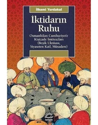 İktidarın Ruhuosmanlı'Dan Cumhuriyet'E Kişizade İmtiyazları (Beşik Uleması, Siyaseten Katl, Müsadere) İlhami Yurdakul İletişim Yayınları