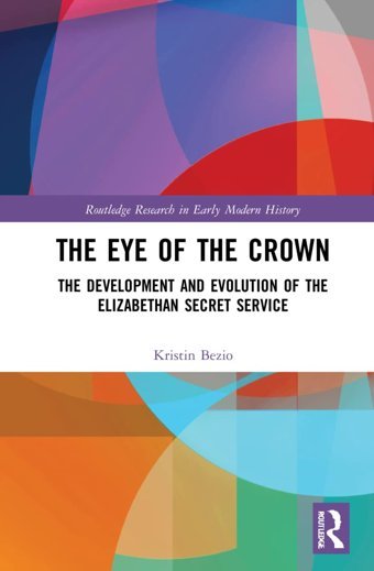 The Eye Of The Crownthe Development And Evolution Of The Elizabethan Secret Service ( Research In Early Modern History) Bezio, KristIn M.S. Routledge