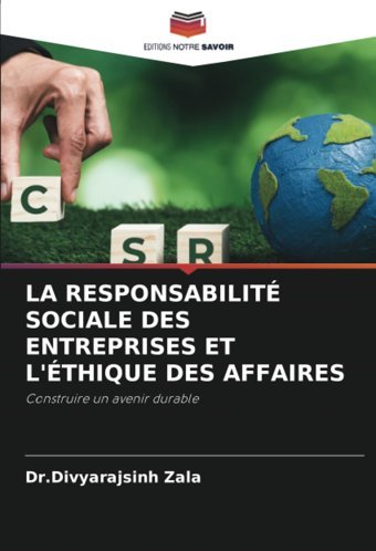 La Responsabılıt Socıale Des Entreprıses Et L'Thıque Des Affaıresconstruire Un Avenir Durable Zala, Dr.Divyarajsinh Editions Notre Savoir