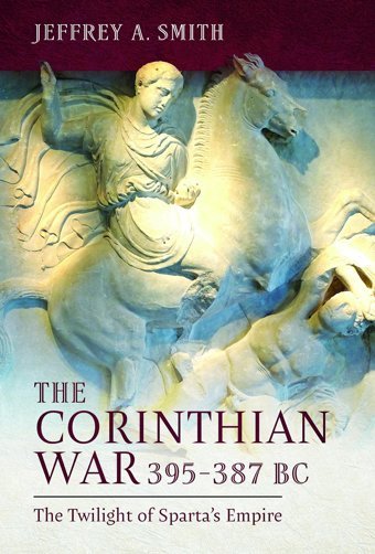 The Corinthian War, 395-387 Bcthe Twilight Of Sparta'S Empire Smith, Jeffrey A. Pen & Sword Military