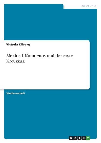 Alexios I. Komnenos Und Der Erste Kreuzzug (German Edition) Kilburg, Victoria Grın Verlag