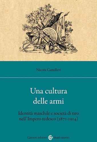 Una Cultura Delle Armi. Identit Maschile E Societ Di Tiro Nell'Impero Tedesco (1871-1914) (Studi Storici ) Camilleri, Nicola Carocci