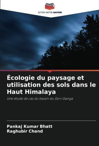 Cologie Du Paysage Et Utilisation Des Sols Dans Le Haut Himalayaune Tude De Cas Du BassIn Du Gori Ganga Bhatt, Pankaj Kumar Editions Notre Savoir