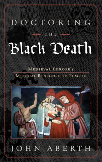 Doctoring The Black Deathmedieval Europe'S Medical Response To Epidemic Diseasemedieval Europe'S Medical Response To Plague Aberth, John Rowman & Littlefield