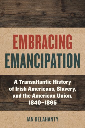 Embracing Emancipationa Transatlantic History Of Irish Americans, Slavery, And The American Union, 1840-1865 (Reconstructing America) Delahanty, Ian Fordham University Press