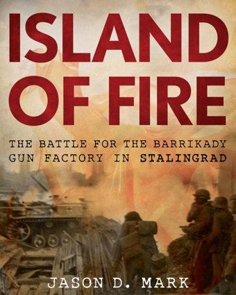 Island Of Firethe Battle For The Barrikady Gun Factory In Stalingrad Mark, Jason Stackpole Books