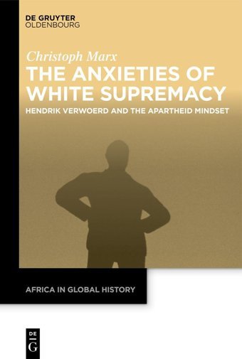 The Anxieties Of White Supremacyhendrik Verwoerd And The Apartheid Mindset (Africa In Global History)8 Christoph Marx De Gruyter Oldenbourg