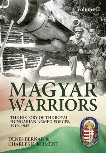 Magyar Warriors Vol 2The History Of The Royal Hungarian Armed Forces 1919-1945 Bernad, Denes Helion & Company