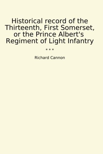 Historical Record Of The Thirteenth, First Somerset, Or The Prince Albert'S Regiment Of Light Infantry (Classic Books) Richard Cannon Lettel Books