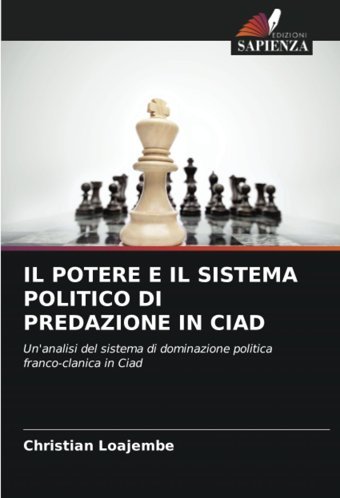 Il Potere E Il Sıstema Polıtıco Dı Predazıone In Cıadun'Analisi Del Sistema Di Dominazione Politica Franco-Clanica In Ciad Loajembe, Christian Edizioni Sapienza