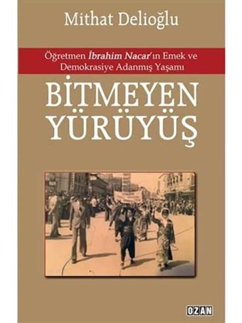 Bitmeyen Yürüyüşöğretmen İbrahim Nacar'In Emek Ve Demokrasiye Adanmış Yaşamı Öğretmen İbrahim Nacar'In Emek Ve Demokrasiye Adanmış Yaşamı Mithat Delioğlu Ozan Yayıncılık