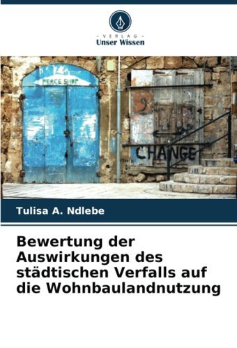 Bewertung Der Auswirkungen Des Stdtischen Verfalls Auf Die Wohnbaulandnutzung Ndlebe, Tulisa A. Verlag Unser Wissen