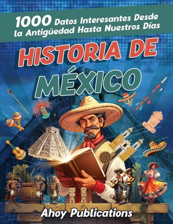 Historia De Mxico1000 Datos İnteresantes Desde La Antigüedad Hasta Nuestros Das (ColeccIn De Historias Curiosas) Publications, Ahoy Ahoy Publications