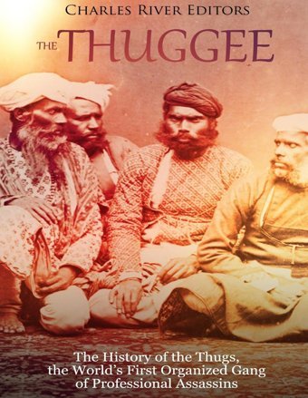 The Thuggeethe History Of The Thugs, The Worlds First Organized Gang Of Professional Assassins Charles River Editors Createspace Independent Pub