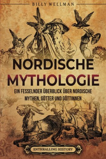 Nordische MythologieeIn Fesselnder Überblick Über Nordische Mythen, Götter Und Göttinnen (Geschichte Der Wikinger) (German Edition) Wellman, Billy Billy Wellman