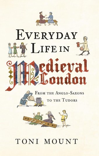 Everyday Life In Medieval Londonfrom The Anglo-Saxons To The Tudors Toni Mount Amberley Publishing
