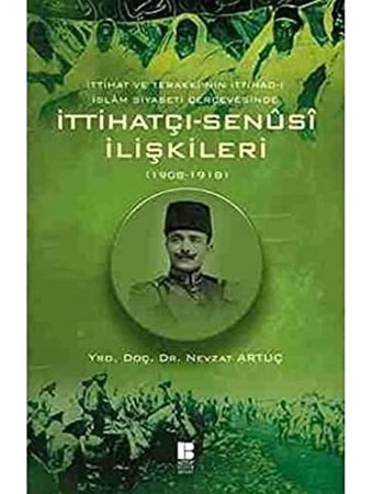 İttihat Ve Terakki'NIn İttihad-I İslam Siyaseti Çerçevesinde İttihatçı-Senusi İlişkileri (1908-1918)İttihat Ve Terakki'NIn İttihad-I İslam Siyaseti Çerçevesinde Nevzat Artuç Bilge Kültür Sanat
