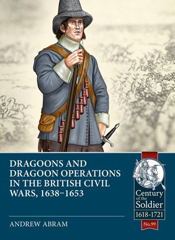 Dragoons And Dragoon Operations In The British Civil Wars, 1638-165399 (Century Of The Soldier) Abram, Andrew Helion & Company