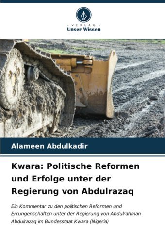 Kwarapolitische Reformen Und Erfolge Unter Der Regierung Von AbdulrazaqeIn Kommentar Zu Den Politischen Reformen Und Errungenschaften Unter Der Abdulrazaq İm Bundesstaat Kwara (Nigeria) Abdulkadir, Alameen Verlag Unser Wissen