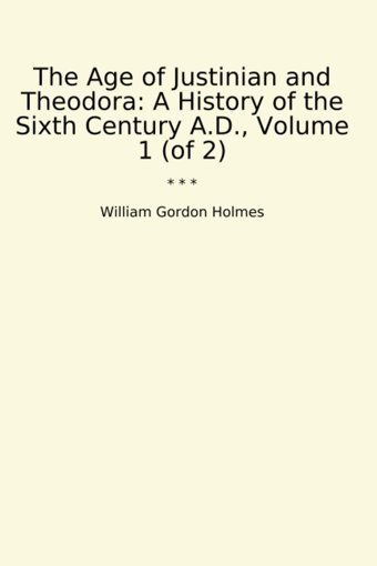 The Age Of Justinian And Theodoraa History Of The Sixth Century A.D., Volume 1 (Of 2) (Classic Books) William Gordon Holmes Lettel Books