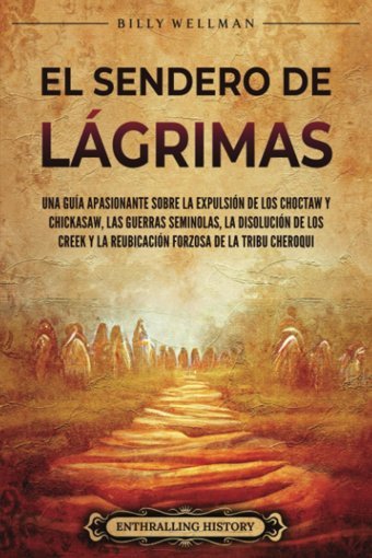 El Sendero De Lgrimasuna Gua Apasionante Sobre La ExpulsIn De Los Choctaw Y Chickasaw, Las Guerras Seminolas, La DisolucIn De Los Creek Y La Tribu Cheroqui (Historia De Estados Unidos) Wellman, Billy Billy Wellman