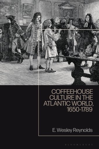 Coffeehouse Culture In The Atlantic World, 1650-1789 Reynolds, E. Wesley Bloomsbury Academic