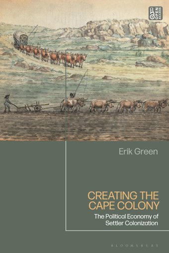 Creating The Cape Colonythe Political Economy Of Settler Colonization Green, Erik Bloomsbury Academic