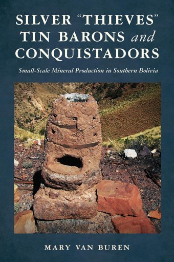 Silver Thieves, TIn Barons, And Conquistadorssmall-Scale Mineral Production In Southern Bolivia Buren, Mary Van University Of Arizona Press