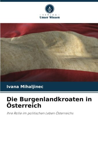 Die Burgenlandkroaten In Österreichihre Rolle İm Politischen Leben Österreichs Mihaljinec, Ivana Verlag Unser Wissen