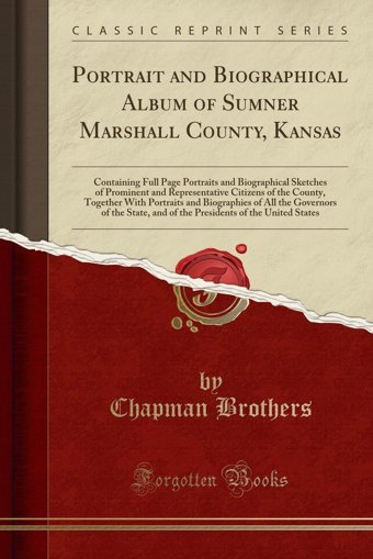 Portrait And Biographical Album Of Sumner Marshall County, Kansascontaining Full Page Portraits And Biographical Sketches Of Prominent And Of All The Governors Of The State, Chapman Brothers Forgotten Books