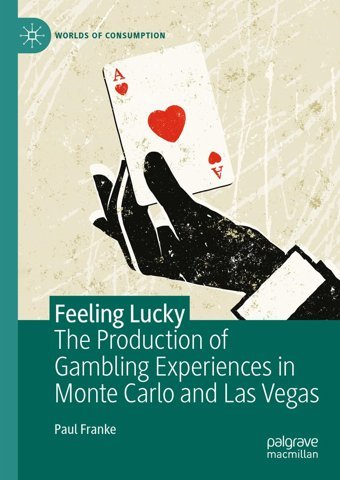 Feeling Luckythe Production Of Gambling Experiences In Monte Carlo And Las Vegas (Worlds Of Consumption) Franke, Paul Palgrave Macmillan
