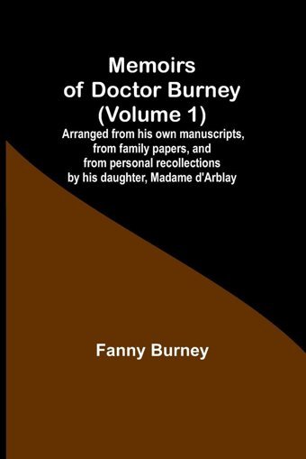 Memoirs Of Doctor Burney (Volume 1); Arranged From His Own Manuscripts, From Family Papers, And From Personal Recollections By His Daughter, Madame D'Arblay Burney, Fanny Alpha Editions