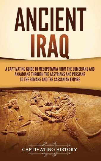 Ancient Iraqa Captivating Guide To Mesopotamia From The Sumerians And Akkadians Through The Assyrians And Persians To The Romans And The Sassanian Empire History, Captivating Captivating History