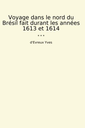 Voyage Dans Le Nord Du Brsil Fait Durant Les Annes 1613 Et 1614 (Classic Books) D'Evreux Yves Lettel Books