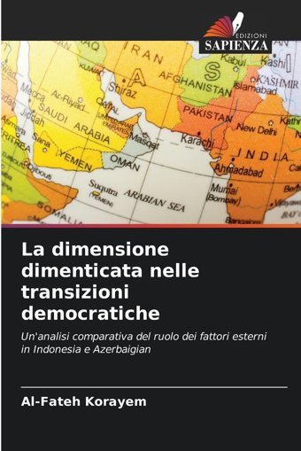 La Dimensione Dimenticata Nelle Transizioni Democraticheun'Analisi Comparativa Del Ruolo Dei Fattori Esterni In Indonesia E Azerbaigian Korayem, Al-Fateh Edizioni Sapienza