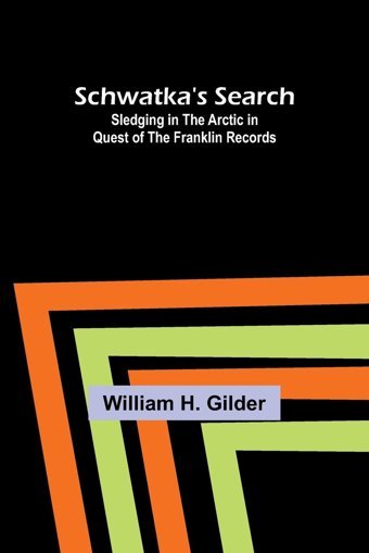 Schwatka'S Searchsledging In The Arctic In Quest Of The FranklIn Records Gilder, William H Alpha Editions