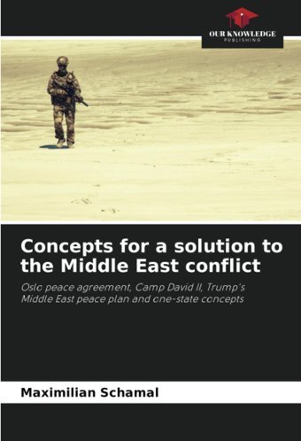 Concepts For A Solution To The Middle East Conflictoslo Peace Agreement, Camp David Iı, Trump'S Middle East Peace Plan And One-State Concepts Schamal, Maximilian Our Knowledge Publishing